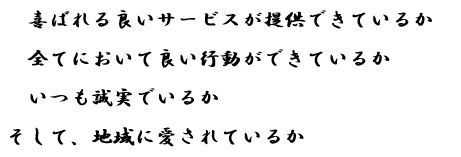 喜ばれる良いサービスが提供できているか？　全てにおいて良い行動ができているか？　いつも誠実でいるか？　そして、地域に愛されているか？