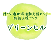 障がい者地域活動支援センター・相談支援センター　グリーンヒル